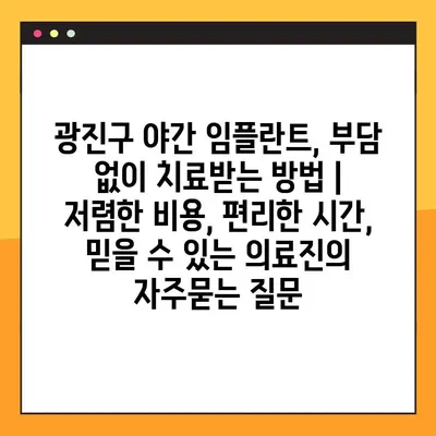 광진구 야간 임플란트, 부담 없이 치료받는 방법 | 저렴한 비용, 편리한 시간, 믿을 수 있는 의료진