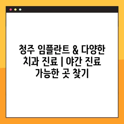 청주 임플란트 & 다양한 치과 진료| 야간 진료 가능한 곳 찾기 | 청주 치과, 임플란트, 야간 진료, 치과 추천