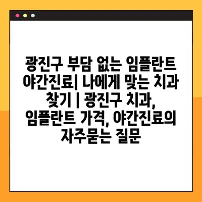 광진구 부담 없는 임플란트 야간진료| 나에게 맞는 치과 찾기 | 광진구 치과, 임플란트 가격, 야간진료