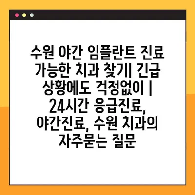 수원 야간 임플란트 진료 가능한 치과 찾기| 긴급 상황에도 걱정없이 |  24시간 응급진료, 야간진료, 수원 치과