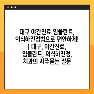 대구 야간진료 임플란트, 의식하진정법으로 편안하게! | 대구, 야간진료, 임플란트, 의식하진정, 치과