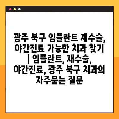 광주 북구 임플란트 재수술, 야간진료 가능한 치과 찾기 | 임플란트, 재수술, 야간진료, 광주 북구 치과