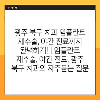 광주 북구 치과 임플란트 재수술, 야간 진료까지 완벽하게! | 임플란트 재수술, 야간 진료, 광주 북구 치과