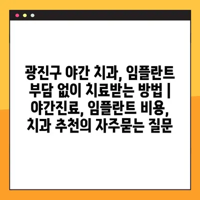 광진구 야간 치과, 임플란트 부담 없이 치료받는 방법 | 야간진료, 임플란트 비용, 치과 추천