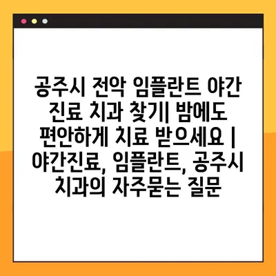 공주시 전악 임플란트 야간 진료 치과 찾기| 밤에도 편안하게 치료 받으세요 | 야간진료, 임플란트, 공주시 치과