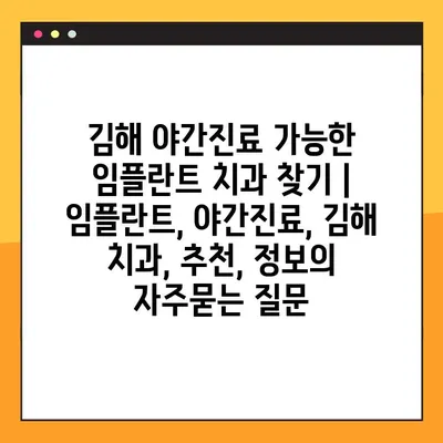 김해 야간진료 가능한 임플란트 치과 찾기 | 임플란트, 야간진료, 김해 치과, 추천, 정보