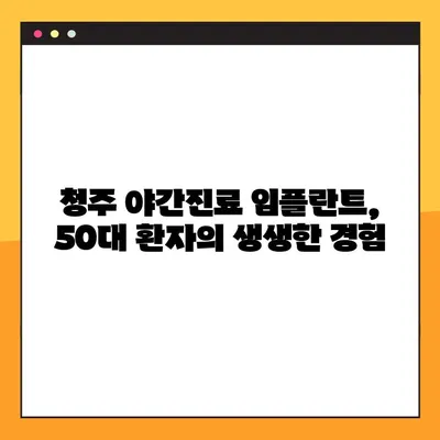 청주 야간진료 임플란트, 50대 환자의 솔직 후기 | 청주 임플란트, 야간진료, 50대, 후기, 치과