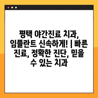 평택 야간진료 치과, 임플란트 신속하게! | 빠른 진료, 정확한 진단, 믿을 수 있는 치과