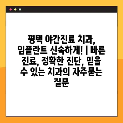 평택 야간진료 치과, 임플란트 신속하게! | 빠른 진료, 정확한 진단, 믿을 수 있는 치과