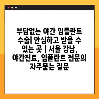 부담없는 야간 임플란트 수술| 안심하고 받을 수 있는 곳 | 서울 강남, 야간진료, 임플란트 전문