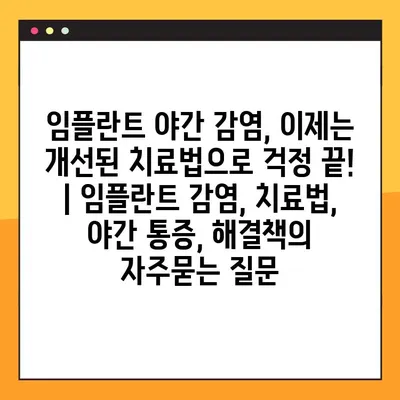 임플란트 야간 감염, 이제는 개선된 치료법으로 걱정 끝! | 임플란트 감염, 치료법, 야간 통증, 해결책