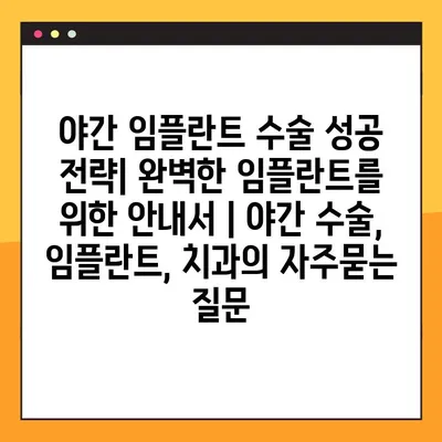 야간 임플란트 수술 성공 전략| 완벽한 임플란트를 위한 안내서 | 야간 수술, 임플란트, 치과