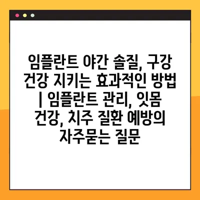 임플란트 야간 솔질, 구강 건강 지키는 효과적인 방법 | 임플란트 관리, 잇몸 건강, 치주 질환 예방