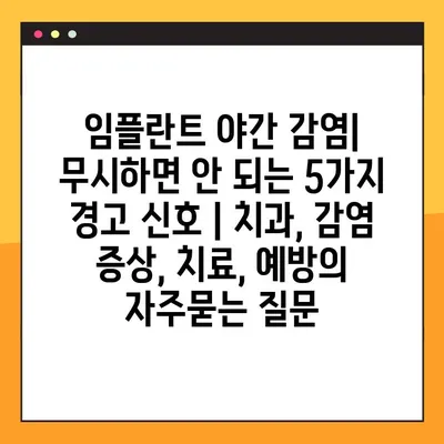 임플란트 야간 감염| 무시하면 안 되는 5가지 경고 신호 | 치과, 감염 증상, 치료, 예방
