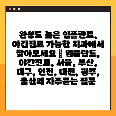 완성도 높은 임플란트, 야간진료 가능한 치과에서 찾아보세요 | 임플란트, 야간진료, 서울, 부산, 대구, 인천, 대전, 광주, 울산