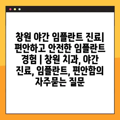 창원 야간 임플란트 진료| 편안하고 안전한 임플란트 경험 | 창원 치과, 야간 진료, 임플란트, 편안함