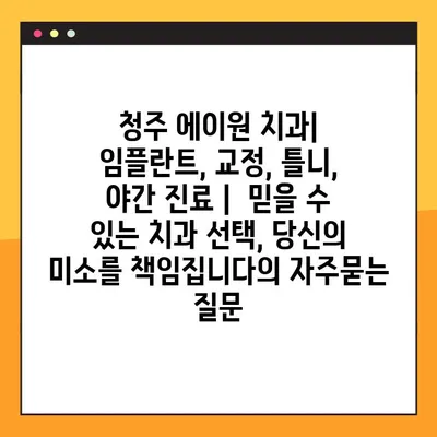 청주 에이원 치과| 임플란트, 교정, 틀니, 야간 진료 |  믿을 수 있는 치과 선택, 당신의 미소를 책임집니다
