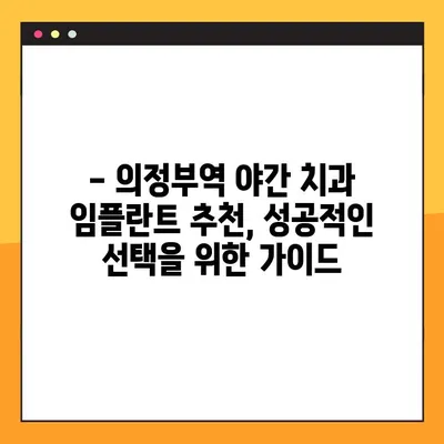의정부역 야간 치과 임플란트| 성공적인 선택을 위한 가이드 | 임플란트 잘하는곳, 비용, 후기, 추천
