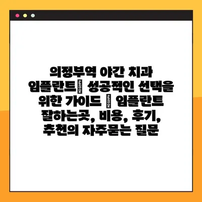 의정부역 야간 치과 임플란트| 성공적인 선택을 위한 가이드 | 임플란트 잘하는곳, 비용, 후기, 추천