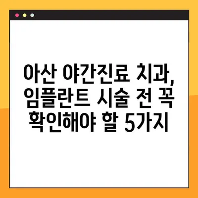 아산 치과 임플란트 야간진료, 꼼꼼하게 확인해야 할 5가지 | 아산, 야간진료, 임플란트, 치과, 정보