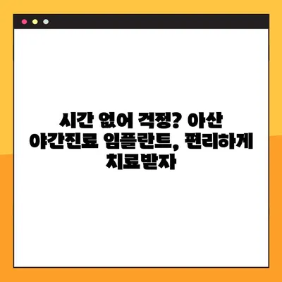 아산 치과 임플란트 야간진료, 꼼꼼하게 확인해야 할 5가지 | 아산, 야간진료, 임플란트, 치과, 정보