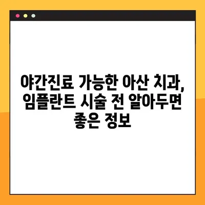 아산 치과 임플란트 야간진료, 꼼꼼하게 확인해야 할 5가지 | 아산, 야간진료, 임플란트, 치과, 정보