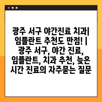 광주 서구 야간진료 치과| 임플란트 추천도 만점! | 광주 서구, 야간 진료, 임플란트, 치과 추천, 늦은 시간 진료