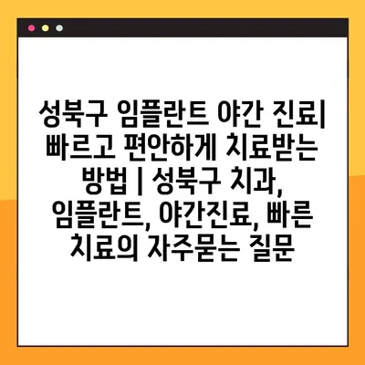 성북구 임플란트 야간 진료| 빠르고 편안하게 치료받는 방법 | 성북구 치과, 임플란트, 야간진료, 빠른 치료