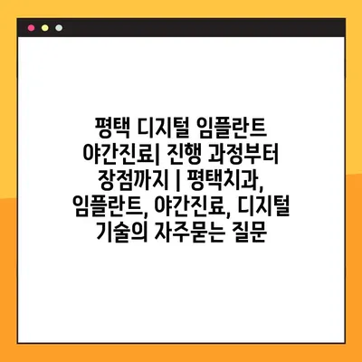 평택 디지털 임플란트 야간진료| 진행 과정부터 장점까지 | 평택치과, 임플란트, 야간진료, 디지털 기술
