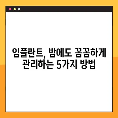 임플란트 야간솔질 강령| 건강한 미소를 위한 5가지 팁 | 임플란트 관리, 야간 솔질, 구강 건강
