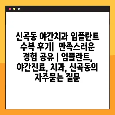 신곡동 야간치과 임플란트 수복 후기|  만족스러운 경험 공유 | 임플란트, 야간진료, 치과, 신곡동