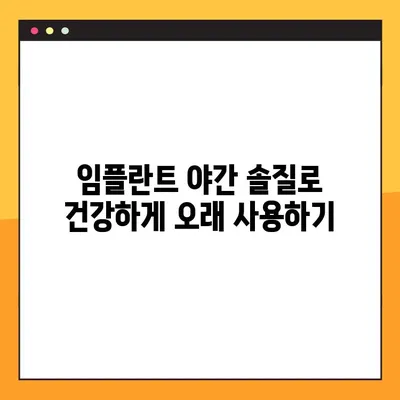 임플란트 야간 솔질, 제대로 알고 하세요| 전문가가 알려주는 꿀팁 | 임플란트 관리, 야간 솔질, 구강 관리