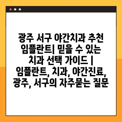 광주 서구 야간치과 추천 임플란트| 믿을 수 있는 치과 선택 가이드 | 임플란트, 치과, 야간진료, 광주, 서구