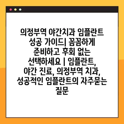 의정부역 야간치과 임플란트 성공 가이드| 꼼꼼하게 준비하고 후회 없는 선택하세요 | 임플란트, 야간 진료, 의정부역 치과, 성공적인 임플란트
