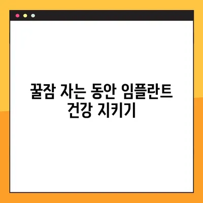 임플란트 야간 감염 예방 | 숙면 중에도 안전하게 지키는 방법 | 임플란트 관리, 감염 예방, 수면 중 관리