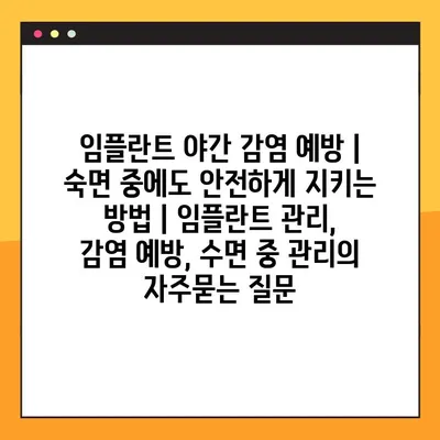 임플란트 야간 감염 예방 | 숙면 중에도 안전하게 지키는 방법 | 임플란트 관리, 감염 예방, 수면 중 관리