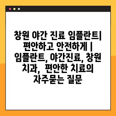 창원 야간 진료 임플란트| 편안하고 안전하게 | 임플란트, 야간진료, 창원 치과,  편안한 치료