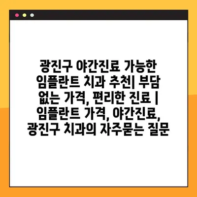 광진구 야간진료 가능한 임플란트 치과 추천| 부담 없는 가격, 편리한 진료 | 임플란트 가격, 야간진료, 광진구 치과