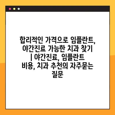 합리적인 가격으로 임플란트, 야간진료 가능한 치과 찾기 | 야간진료, 임플란트 비용, 치과 추천