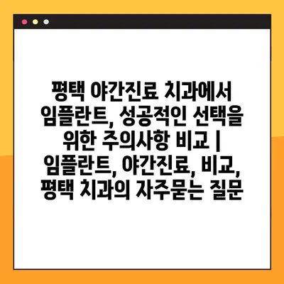 평택 야간진료 치과에서 임플란트, 성공적인 선택을 위한 주의사항 비교 | 임플란트, 야간진료, 비교, 평택 치과