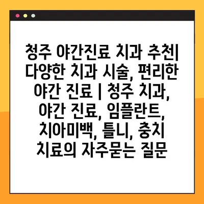 청주 야간진료 치과 추천| 다양한 치과 시술, 편리한 야간 진료 | 청주 치과, 야간 진료, 임플란트, 치아미백, 틀니, 충치 치료