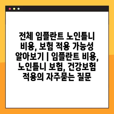 전체 임플란트 노인틀니 비용, 보험 적용 가능성 알아보기 | 임플란트 비용, 노인틀니 보험, 건강보험 적용
