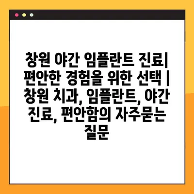 창원 야간 임플란트 진료| 편안한 경험을 위한 선택 | 창원 치과, 임플란트, 야간 진료, 편안함
