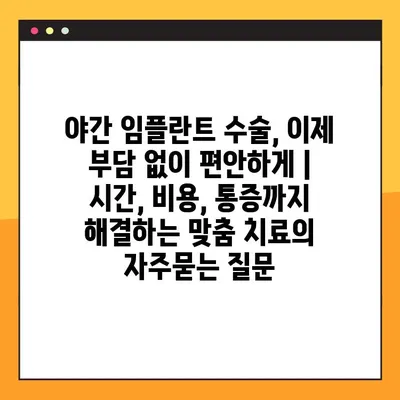 야간 임플란트 수술, 이제 부담 없이 편안하게 | 시간, 비용, 통증까지 해결하는 맞춤 치료