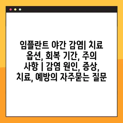 임플란트 야간 감염| 치료 옵션, 회복 기간, 주의 사항 | 감염 원인, 증상, 치료, 예방