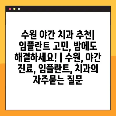 수원 야간 치과 추천| 임플란트 고민, 밤에도 해결하세요! | 수원, 야간 진료, 임플란트, 치과