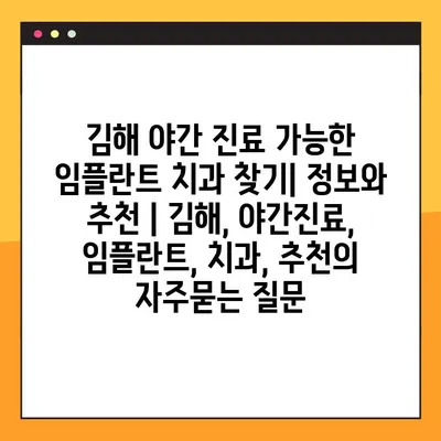 김해 야간 진료 가능한 임플란트 치과 찾기| 정보와 추천 | 김해, 야간진료, 임플란트, 치과, 추천