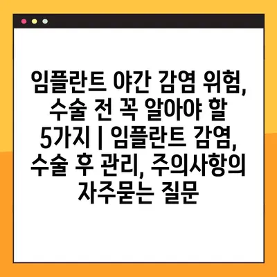 임플란트 야간 감염 위험, 수술 전 꼭 알아야 할 5가지 | 임플란트 감염, 수술 후 관리, 주의사항