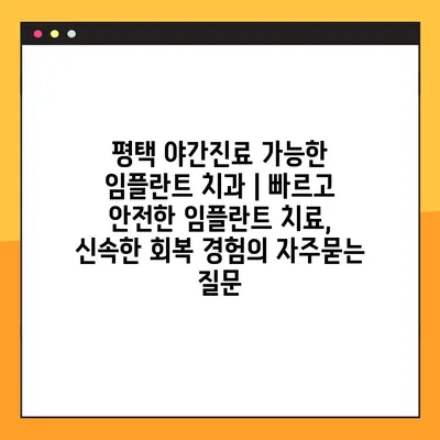 평택 야간진료 가능한 임플란트 치과 | 빠르고 안전한 임플란트 치료, 신속한 회복 경험