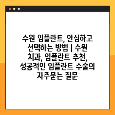 수원 임플란트, 안심하고 선택하는 방법 | 수원 치과, 임플란트 추천, 성공적인 임플란트 수술